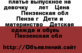 платье выпускное на девочку 5-7 лет › Цена ­ 1 500 - Пензенская обл., Пенза г. Дети и материнство » Детская одежда и обувь   . Пензенская обл.